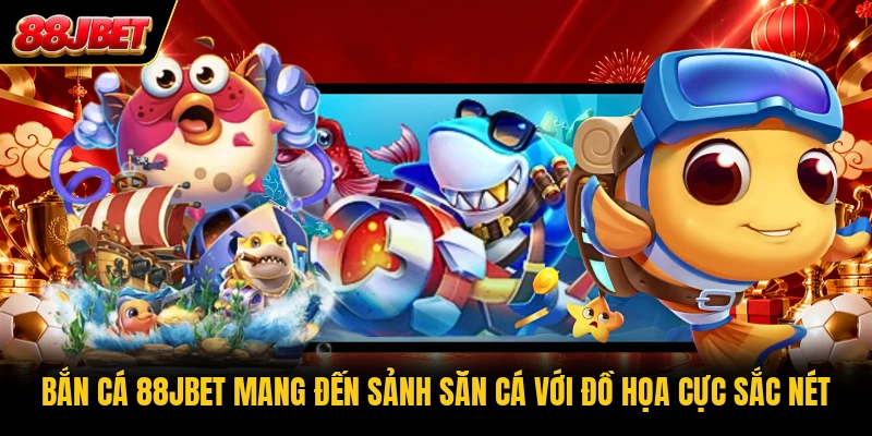 Bắn cá 88JBET mang đến sảnh săn cá với đồ họa cực sắc nét