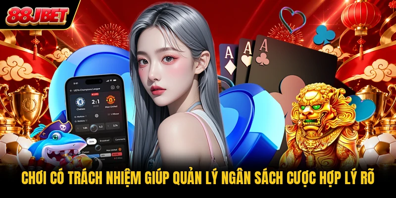 Chơi có trách nhiệm giúp quản lý ngân sách cược hợp lý rõ