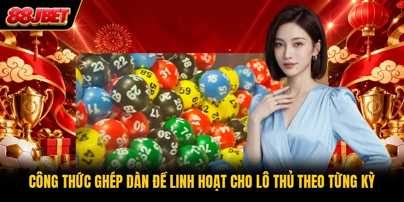 Công thức ghép dàn đề linh hoạt cho lô thủ theo từng kỳ Công thức ghép dàn đề linh hoạt cho lô thủ theo từng kỳ