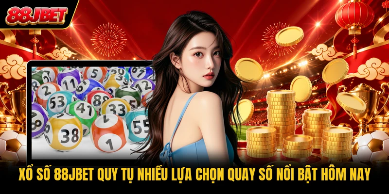 Xổ số 88JBET quy tụ nhiều lựa chọn quay số nổi bật hôm nay